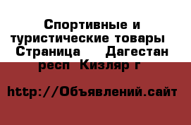  Спортивные и туристические товары - Страница 4 . Дагестан респ.,Кизляр г.
